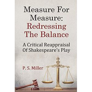 Miller, P. S. Measure For Measure: Redressing The Balance: A Critical Reappraisal Of Shakespeare’s Play Miller, P. S. Measure For Measure: Redressing The Balance: A Critical Reappraisal Of Shakespeare’s Play