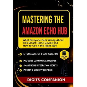 Companion, Digits Mastering the Amazon Echo Hub – The Ultimate User Guide: What Everyone Gets Wrong About This Smart Home Device and How to Use It the Right Way Companion, Digits Mastering the Amazon Echo Hub – The Ultimate User Guide: What Everyone Gets Wrong About This Smart Home Device and How to Use It the Right Way