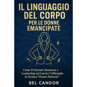CANDOR, BEL IL LINGUAGGIO DEL CORPO PER LE DONNE EMANCIPATE: Come proiettare sicurezza e leadership sul lavoro utilizzando la tecnica "Power Postures". CANDOR, BEL IL LINGUAGGIO DEL CORPO PER LE DONNE EMANCIPATE: Come proiettare sicurezza e leadership sul lavoro utilizzando la tecnica "Power Postures".
