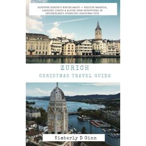 Ginn, Kimberly D Zurich Christmas travel guide: Discover Zurich’s Winter Magic — Festive Markets, Lakeside Lights & Alpine Snow Adventures in Switzerland’s Sparkling Christmas City Ginn, Kimberly D Zurich Christmas travel guide: Discover Zurich’s Winter Magic — Festive Markets, Lakeside Lights & Alpine Snow Adventures in Switzerland’s Sparkling Christmas City