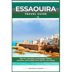 ZIEGLER, NICHOLAS P. ESSAOUIRA TRAVEL GUIDE: Must-See Attractions, Local Insights, Outdoor Adventures, and Essential Travel Tips for Your Journey ZIEGLER, NICHOLAS P. ESSAOUIRA TRAVEL GUIDE: Must-See Attractions, Local Insights, Outdoor Adventures, and Essential Travel Tips for Your Journey