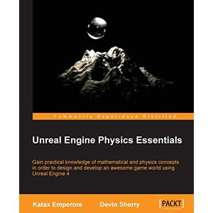 Emperore, Katax Unreal Engine Physics Essentials: Gain practical knowledge of mathematical and physics concepts in order to design and develop an awesome game world using Unreal Engine 4 Emperore, Katax Unreal Engine Physics Essentials: Gain practical knowledge of mathematical and physics concepts in order to design and develop an awesome game world using Unreal Engine 4