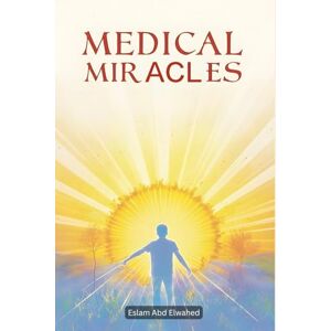 Abd Elwahed, Eslam Medical Miracles: 100 True Stories of Healing and Recovery (Human & Heroic) Abd Elwahed, Eslam Medical Miracles: 100 True Stories of Healing and Recovery (Human & Heroic)