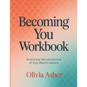 Asher, Olivia Becoming You Workbook: Embracing New Perspective Of Suzy Welch's Lessons Asher, Olivia Becoming You Workbook: Embracing New Perspective Of Suzy Welch's Lessons
