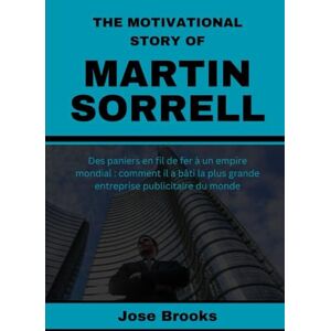 Brooks, Jose THE MOTIVATIONAL STORY OF MARTIN SORRELL: From Wire Baskets to a Global Empire: How He Built the World's Biggest Ad Business Brooks, Jose THE MOTIVATIONAL STORY OF MARTIN SORRELL: From Wire Baskets to a Global Empire: How He Built the World's Biggest Ad Business