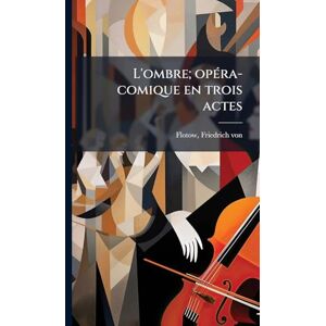 L'ombre; opÃ(c)ra-comique en trois actes L'ombre; opÃ(c)ra-comique en trois actes