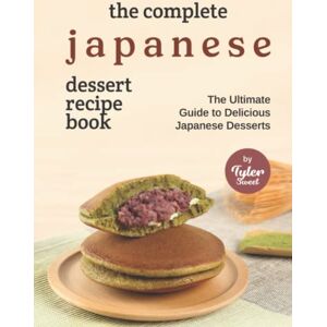 Sweet, Tyler The Complete Japanese Dessert Recipe Book: The Ultimate Guide to Delicious Japanese Desserts Sweet, Tyler The Complete Japanese Dessert Recipe Book: The Ultimate Guide to Delicious Japanese Desserts