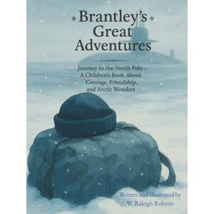 Roberts Brantley's Great Adventures: Journey to The North Pole A Children's Book about Courage, Friendship, and Arctic Wonders Roberts Brantley's Great Adventures: Journey to The North Pole A Children's Book about Courage, Friendship, and Arctic Wonders