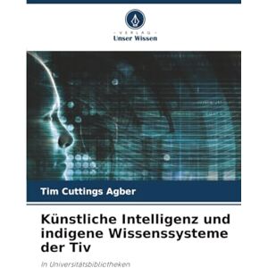 Agber, Tim Cuttings Künstliche Intelligenz und indigene Wissenssysteme der Tiv: In Universitätsbibliotheken Agber, Tim Cuttings Künstliche Intelligenz und indigene Wissenssysteme der Tiv: In Universitätsbibliotheken