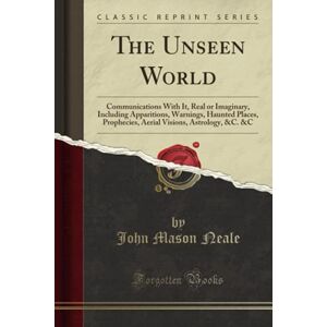Neale, John Mason The Unseen World (Classic Reprint): Communications With It, Real or Imaginary, Including Apparitions, Warnings, Haunted Places, Prophecies, Aerial Visions, Astrology, &C. &C Neale, John Mason The Unseen World (Classic Reprint): Communications With It, Real or Imaginary, Including Apparitions, Warnings, Haunted Places, Prophecies, Aerial Visions, Astrology, &C. &C