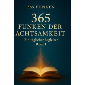 Funken, 365 365 Funken der Achtsamkeit: Ein täglicher Begleiter Band 4 (365 Funken – Ein täglicher Begleiter) Funken, 365 365 Funken der Achtsamkeit: Ein täglicher Begleiter Band 4 (365 Funken – Ein täglicher Begleiter)