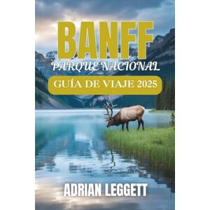 LEGGETT, ADRIAN PARQUE NACIONAL BANFF GUÍA DE VIAJE 2025: Picos salvajes y lagos ocultos: planifique la aventura de sus sueños a través de la naturaleza, la vida urbana, los senderos y la vida silvestre de Banff. LEGGETT, ADRIAN PARQUE NACIONAL BANFF GUÍA DE VIAJE 2025: Picos salvajes y lagos ocultos: planifique la aventura de sus sueños a través de la naturaleza, la vida urbana, los senderos y la vida silvestre de Banff.