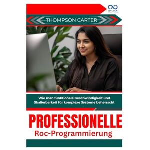 CARTER, THOMPSON Professionelle RocProgrammierung: Wie man funktionale Geschwindigkeit und Skalierbarkeit für komplexe Systeme beherrscht CARTER, THOMPSON Professionelle RocProgrammierung: Wie man funktionale Geschwindigkeit und Skalierbarkeit für komplexe Systeme beherrscht
