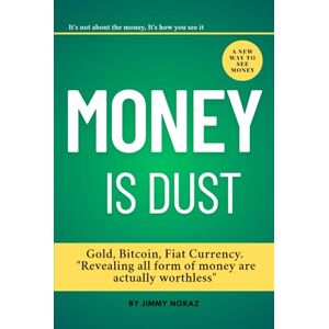 Noraz, Jimmy Money is Dust: Gold, Bitcoin, Fiat Currency. "Revealing all form of money are actually Worthless Noraz, Jimmy Money is Dust: Gold, Bitcoin, Fiat Currency. "Revealing all form of money are actually Worthless