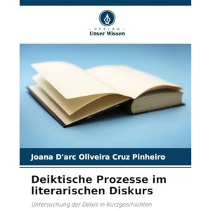 Oliveira Cruz Pinheiro, Joana D'Arc Deiktische Prozesse im literarischen Diskurs: Untersuchung der Deixis in Kurzgeschichten Oliveira Cruz Pinheiro, Joana D'Arc Deiktische Prozesse im literarischen Diskurs: Untersuchung der Deixis in Kurzgeschichten