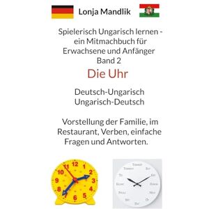 Mandlik, Lonja Spielerisch Ungarisch lernen ein Mitmachbuch für Erwachsene und Anfänger Band 2: Deutsch-Ungarisch Ungarisch-Deutsch die Uhr Mandlik, Lonja Spielerisch Ungarisch lernen ein Mitmachbuch für Erwachsene und Anfänger Band 2: Deutsch-Ungarisch Ungarisch-Deutsch die Uhr