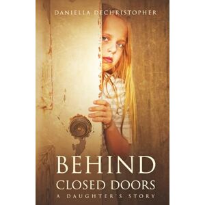 DeChristopher, Daniella Behind Closed Doors: A Daughter's Story DeChristopher, Daniella Behind Closed Doors: A Daughter's Story