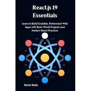 Stolz, Kevin React.js 19 Essentials: Learn to Build Scalable, Performant Web Apps with Real-World Projects and Modern React Practices Stolz, Kevin React.js 19 Essentials: Learn to Build Scalable, Performant Web Apps with Real-World Projects and Modern React Practices