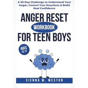 Weston, Sienna M. Anger Reset Workbook For Teen Boys: A 30-Day Challenge to Understand Your Anger, Control Your Reactions & Build Real Confidence (Ages 12–17) Weston, Sienna M. Anger Reset Workbook For Teen Boys: A 30-Day Challenge to Understand Your Anger, Control Your Reactions & Build Real Confidence (Ages 12–17)