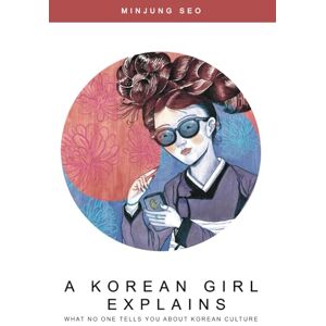 Seo, Minjung A Korean Girl Explains: What No One Tells You About Korean Culture Seo, Minjung A Korean Girl Explains: What No One Tells You About Korean Culture