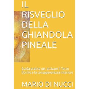 DI NUCCI, MARIO IL RISVEGLIO DELLA GHIANDOLA PINEALE: Guida pratica per attivare il Terzo Occhio e la consapevolezza interiore DI NUCCI, MARIO IL RISVEGLIO DELLA GHIANDOLA PINEALE: Guida pratica per attivare il Terzo Occhio e la consapevolezza interiore