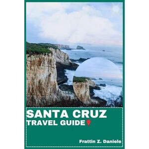 Daniele, Frattin Z. SANTA CRUZ TRAVEL GUIDE: Your Essential California Travel Handbook — Authentic Itineraries, Local Secrets & Coastal Adventures from Redwoods to the Sea Daniele, Frattin Z. SANTA CRUZ TRAVEL GUIDE: Your Essential California Travel Handbook — Authentic Itineraries, Local Secrets & Coastal Adventures from Redwoods to the Sea