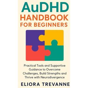 Trevanne, Eliora AuDHD Handbook for Beginners: Practical Tools and Supportive Guidance to Overcome Challenges, Build Strengths and Thrive with Neurodivergence Trevanne, Eliora AuDHD Handbook for Beginners: Practical Tools and Supportive Guidance to Overcome Challenges, Build Strengths and Thrive with Neurodivergence
