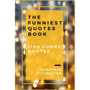 Ellington, Virginia THE FUNNIEST QUOTES BOOK: 1100 Of The Best Humourous Sayings Collection, Arranged by 22 themes! A perfect gift for everyone! Ellington, Virginia THE FUNNIEST QUOTES BOOK: 1100 Of The Best Humourous Sayings Collection, Arranged by 22 themes! A perfect gift for everyone!