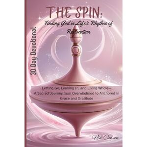 Cowan, Nik The Spin: Finding God in Life’s Rhythm of Restoration: Letting Go, Leaning In, and Living Whole—A Sacred Journey from Overwhelmed to Anchored in Grace and Gratitude Cowan, Nik The Spin: Finding God in Life’s Rhythm of Restoration: Letting Go, Leaning In, and Living Whole—A Sacred Journey from Overwhelmed to Anchored in Grace and Gratitude