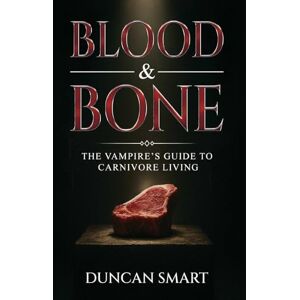 Smart, Duncan Blood & Bone: The Vampire’s Guide to Carnivore Living Smart, Duncan Blood & Bone: The Vampire’s Guide to Carnivore Living