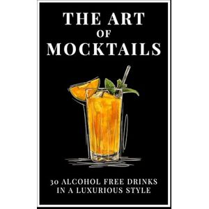 Klosberg, Johann The Art of Mocktails: 30 alcohol free drinks in a luxurious style Klosberg, Johann The Art of Mocktails: 30 alcohol free drinks in a luxurious style