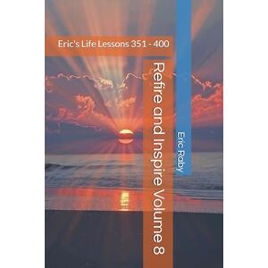 Raby, Eric Eric Refire and Inspire: Eric's Life Lessons: Volume 8 (Refire and Inspire Series) Raby, Eric Eric Refire and Inspire: Eric's Life Lessons: Volume 8 (Refire and Inspire Series)