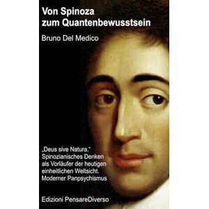Del Medico, Bruno Von Spinoza zum Quantenbewusstsein: „Deus sive Natura.“ Spinozianisches Denken als Vorläufer der heutigen einheitlichen Weltsicht. Moderner ... Bruno ... Bruno Del Medico in deutscher Sprache. (TED)) Del Medico, Bruno Von Spinoza zum Quantenbewusstsein: „Deus sive Natura.“ Spinozianisches Denken als Vorläufer der heutigen einheitlichen Weltsicht. Moderner ... Bruno ... Bruno Del Medico in deutscher Sprache. (TED))