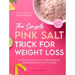 Jennings, Theodora The Simple Pink Salt Trick for Weight Loss: An Easy, 28-Day Science-Backed Morning Ritual to Burn Fat, Boost Energy and Naturally Boost Metabolism and Increase Your Energy With Drinks Jennings, Theodora The Simple Pink Salt Trick for Weight Loss: An Easy, 28-Day Science-Backed Morning Ritual to Burn Fat, Boost Energy and Naturally Boost Metabolism and Increase Your Energy With Drinks