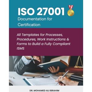 IBRAHIM, DR. MOHAMED-ALI ISO 27001 Documentation KIT for Certification: All Templates for Processes, Procedures, Work Instructions & Forms to Build a Fully Compliant ISMS (ISO 27001:2022) IBRAHIM, DR. MOHAMED-ALI ISO 27001 Documentation KIT for Certification: All Templates for Processes, Procedures, Work Instructions & Forms to Build a Fully Compliant ISMS (ISO 27001:2022)