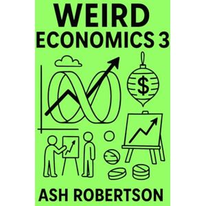 Robertson, Ash Weird Economics 3: Beyond Bizarre Robertson, Ash Weird Economics 3: Beyond Bizarre