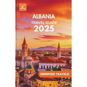 TRAVELS, INKSPIRE ALBANIA Travel Guide 2025: Wander Untouched Landscapes, Ancient Streets, and Vibrant Villages Across the Heart of the Balkans TRAVELS, INKSPIRE ALBANIA Travel Guide 2025: Wander Untouched Landscapes, Ancient Streets, and Vibrant Villages Across the Heart of the Balkans