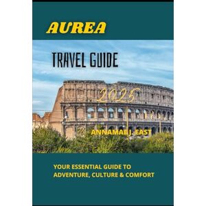 East, Annamae J. AUREA TRAVEL GUIDE 2025: Your Essential Guide to Adventure, Culture & Comfort East, Annamae J. AUREA TRAVEL GUIDE 2025: Your Essential Guide to Adventure, Culture & Comfort