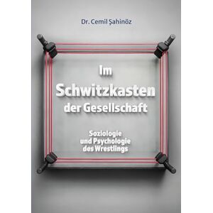 Sahinöz, Cemil Im Schwitzkasten der Gesellschaft: Soziologie und Psychologie des Wrestlings Sahinöz, Cemil Im Schwitzkasten der Gesellschaft: Soziologie und Psychologie des Wrestlings