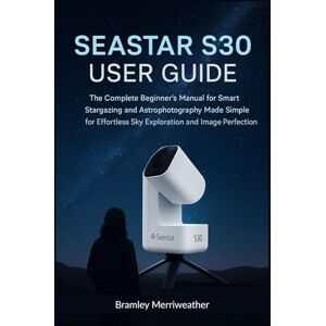 Merriweather, Bramley SEASTAR S30 USER GUIDE (ENGLISH): The Complete Beginner’s Manual for Smart Stargazing and Astrophotography Made Simple for Effortless Sky Exploration and Image Perfection Merriweather, Bramley SEASTAR S30 USER GUIDE (ENGLISH): The Complete Beginner’s Manual for Smart Stargazing and Astrophotography Made Simple for Effortless Sky Exploration and Image Perfection