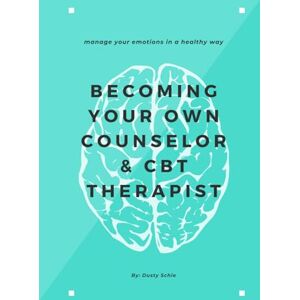 Schie, Dusty Becoming Your Own Counselor & CBT Therapist: Therapy Techniques & Strategies for Cognitive Behavior Therapy CBT & Counseling. Psychotherapy, Mental Health, Anxiety Schie, Dusty Becoming Your Own Counselor & CBT Therapist: Therapy Techniques & Strategies for Cognitive Behavior Therapy CBT & Counseling. Psychotherapy, Mental Health, Anxiety