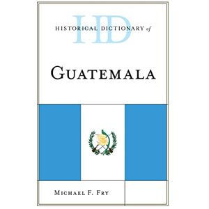 Rowman & Littlefield Publishers Historical Dictionary of Guatemala (Historical Dictionaries of the Americas) Rowman & Littlefield Publishers Historical Dictionary of Guatemala (Historical Dictionaries of the Americas)