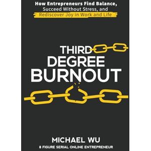 Wu, Michael Third-Degree Burnout: How Entrepreneurs Find Balance, Succeed Without Stress, and Rediscover Joy in Work and Life Wu, Michael Third-Degree Burnout: How Entrepreneurs Find Balance, Succeed Without Stress, and Rediscover Joy in Work and Life