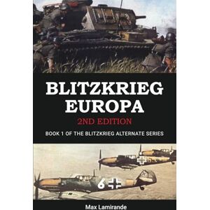 Lamirande, Max Blitzkrieg Europa 2nd Edition: Book 1 of the Blitzkrieg Alternate Series (2nd Edition) Lamirande, Max Blitzkrieg Europa 2nd Edition: Book 1 of the Blitzkrieg Alternate Series (2nd Edition)