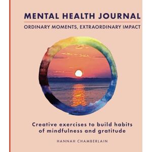 Chamberlain, Hannah Mental Health Journal Ordinary Moments, Extraordinary Impact: Creative exercises to build habits of mindfulness and gratitude (Good Mental Health is an Art) Chamberlain, Hannah Mental Health Journal Ordinary Moments, Extraordinary Impact: Creative exercises to build habits of mindfulness and gratitude (Good Mental Health is an Art)