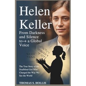 S. Hollis, Thomas Helen Keller: From Darkness and Silence to a Global Voice S. Hollis, Thomas Helen Keller: From Darkness and Silence to a Global Voice
