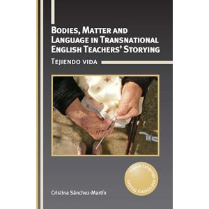 Sánchez-Martín, Cristina Bodies, Matter and Language in Transnational English Teachers’ Storying: Tejiendo vida: 35 (Critical Language and Literacy Studies) Sánchez-Martín, Cristina Bodies, Matter and Language in Transnational English Teachers’ Storying: Tejiendo vida: 35 (Critical Language and Literacy Studies)