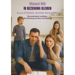 Will, Manuel In Beziehung bleiben – Klar führen, sicher begleiten: Ein praktischer Leitfaden für Erziehung mit Herz und Haltung Will, Manuel In Beziehung bleiben – Klar führen, sicher begleiten: Ein praktischer Leitfaden für Erziehung mit Herz und Haltung