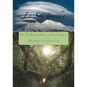 Laurca, Hélène Le Soi éveillé: Vers la reliance au Divin, à Soi et à l'autre. Témoignage d'un chemin de vie. Laurca, Hélène Le Soi éveillé: Vers la reliance au Divin, à Soi et à l'autre. Témoignage d'un chemin de vie.