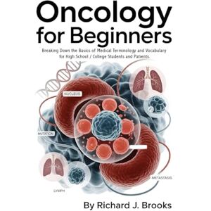 J. Brooks, Richard Oncology for Beginners: Breaking Down the Basics of Medical Terminology and Vocabulary for High School / College Students and Patients (Medical Terms Made Clear) J. Brooks, Richard Oncology for Beginners: Breaking Down the Basics of Medical Terminology and Vocabulary for High School / College Students and Patients (Medical Terms Made Clear)